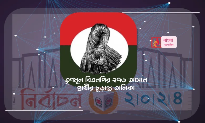 জাতীয় সংসদ নির্বাচনে তৃণমূল বিএনপির ২৭৬ আসনে প্রার্থীর চূড়ান্ত তালিকা 1